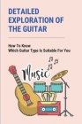 Detailed Exploration Of The Guitar: How To Know Which Guitar Type Is Suitable For You: Instructions For Changing Strings By Kimberli Metzner Cover Image
