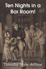 Ten Nights in a Bar Room! By Timothy Shay Arthur Cover Image