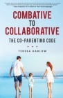 Combative to Collaborative: The Co-parenting Code By Teresa Harlow Cover Image