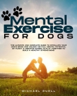 Mental Exercise For Dogs: The Ultimate and Complete Guide to Stimulate Your Dog's Brain and Unlock His Full Mental Potential By Funny & Creative By Michael Ruell Cover Image