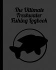 The Ultimate Freshwater Fishing Log Book: Track Your Fishing Adventures and Statistics with Ease! Cover Image
