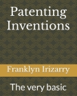 Patenting Inventions: The very basic By Franklyn Irizarry Cover Image