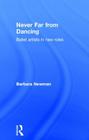 Never Far from Dancing: Ballet Artists in New Roles By Barbara Newman (Editor) Cover Image