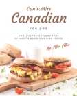 Can't-Miss Canadian Recipes: An Illustrated Cookbook of North American Dish Ideas! By Allie Allen Cover Image