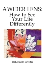 A Wider Lens: How to See Your Life Differently By Kenneth Silvestri Cover Image