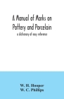 A manual of marks on pottery and porcelain; a dictionary of easy reference By W. H. Hooper, W. C. Phillips Cover Image
