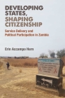 Developing States, Shaping Citizenship: Service Delivery and Political Participation in Zambia (African Perspectives) By Erin Hern Cover Image