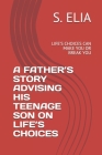 A Father's Story Advising His Teenage Son on Life's Choices: Life's Choices Can Make You or Break You By S. Elia Cover Image
