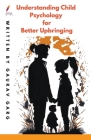 Understanding Child Psychology for Better Upbringing By Gaurav Garg Cover Image