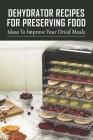 Dehydrator Recipes For Preserving Food: Ideas To Improve Your Dried Meals: Dehydrator Recipes Vegetables By Breanne Shackelford Cover Image