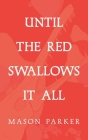Until the Red Swallows It All By Mason Parker Cover Image