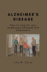 Alzheimer's Disease: How to care for your loved ones affected with Alzheimer's By Lisa W. Cyrus Cover Image