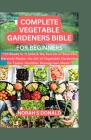 Complete Vegetable Gardeners Bible for Beginners: The 10 Books In 1 On How To Unlock Grow The Secrets Of Bountiful Master The Art Of Vegetable Gardeni By Norah S. Donald Cover Image