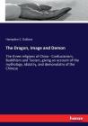The Dragon, Image and Demon: The three religions of China - Confucianism, Buddhism and Taoism, giving an account of the mythology, idolatry, and de By Hampden C. Dubose Cover Image