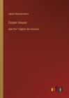 Casper Hauser: oder Die Trägheit des Herzens By Jakob Wassermann Cover Image