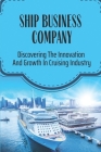 Ship Business Company: Discovering The Innovation And Growth In Cruising Industry: Ship Industry By Chadwick Gidwani Cover Image