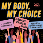 2023 My Body My Choice Wall Calendar: A 12-Month Calendar of Badass Protest Signs to Fight for Reproductive Rights & Women's Rights By Sourcebooks Cover Image