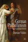 German Philhellenism: The Pathos of the Historical Imagination from Winckelmann to Goethe By D. Valdez Cover Image