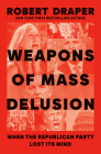 Weapons of Mass Delusion: When the Republican Party Lost Its Mind By Robert Draper Cover Image