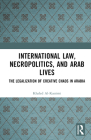 International Law, Necropolitics, and Arab Lives: The Legalization of Creative Chaos in Arabia By Khaled Al-Kassimi Cover Image