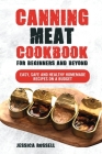 Canning Meat Cookbook For Beginners And Beyond: Easy, Safe and Healthy Homemade Recipes On a Budget By Jessica Russell Cover Image