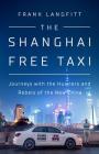 The Shanghai Free Taxi: Journeys with the Hustlers and Rebels of the New China By Frank Langfitt Cover Image