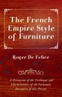 The French Empire Style of Furniture - A Discussion of the Technique and Characteristics of the Furniture Designers of This Period By Roger De Felice Cover Image