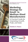 Marketing Strategy for Small- to Medium-Sized Manufacturers: A Practical Guide for Generating Growth, Profit, and Sales By Charles E. France Cover Image
