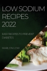 Low Sodium Recipes 2022: Easy Recipes to Prevent Diabetes By Marlon Low Cover Image