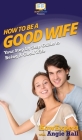 How To Be a Good Wife: Your Step By Step Guide To Being a Good Wife Cover Image