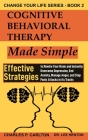 Cognitive Behavioral Therapy Made Simple: Effective Strategies to Rewire Your Brain and Instantly Overcome Depression, End Anxiety, Manage Anger and S (Change Your Life #2) By Lee Henton, Charles P. Carlton Cover Image
