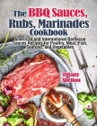 The BBQ Sauces, Rubs, and Marinades Cookbook: American and International Barbecue Sauces Recipes for Poultry, Meat, Fish, Seafood, and Vegetables Cover Image