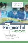 Purposeful Classroom: How to Structure Lessons with Learning Goals in Mind By Douglas Fisher, Nancy Frey Cover Image