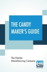 The Candy Maker's Guide: A Collection Of Choice Recipes For Sugar Boiling By The Fletcher Manufacturing Company, The Fletcher Manufacturing Company (Compiled by) Cover Image
