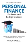 The Essential Guide to Personal Finance for Teens and College Students-Practical Hacks to Eliminate Money-Stress and Build Wealth for the Future By Joshua Rivedal Cover Image