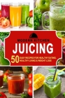 Juicing: 50 Easy Recipes for Healthy Eating, Healthy Living & Weight Loss Cover Image