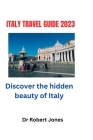 Italy Travel Guide 2023: Discover the hidden beauty of Italy By Robert Jones Cover Image