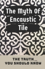 The Myth Of Encaustic Tile: The Truth You Should Know: Cement Roof Tiles By Dexter Delagrange Cover Image