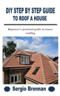 DIY Step by Step Guide to Roof a House: Beginner's practical guide to house roofing Cover Image