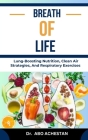 Breath of Life: Lung-Boosting Nutrition, Clean Air Strategies, And Respiratory Exercises By Abo Achestan Cover Image