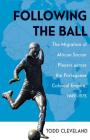 Following the Ball: The Migration of African Soccer Players across the Portuguese Colonial Empire, 1949–1975 (Ohio RIS Global Series #16) By Todd Cleveland Cover Image