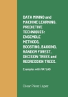DATA MINING and MACHINE LEARNING. PREDICTIVE TECHNIQUES: ENSEMBLE METHODS, BOOSTING, BAGGING, RANDOM FOREST, DECISION TREES and REGRESSION TREES.: Exa Cover Image