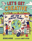 Let's Get Creative: Art for a Healthy Planet By Jessica Rose, Jarett Sitter (Illustrator) Cover Image