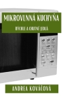 Mikrovlnná Kuchyňa: Rýchle a Chutné Jedlá By Andrea Kováčová Cover Image
