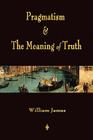 Pragmatism and The Meaning of Truth (Works of William James) By William James Cover Image
