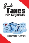 Guide Taxes For Beginners: Reduce Their Tax Debts: Tax Resolution Instruction Cover Image