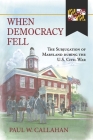 When Democracy Fell: The Subjugation of Maryland during the U.S. Civil War By Paul W. Callahan Cover Image