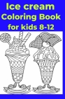 Ice cream Coloring Book for kids 8-12: Coloring Book By Ayesha Sarwar Cover Image