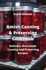 Amish Canning & Preserving Cookbook: Delicious Waterbath Canning And Preserving Recipes By Payne Waever Cover Image