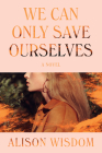 We Can Only Save Ourselves: A Novel By Alison Wisdom Cover Image